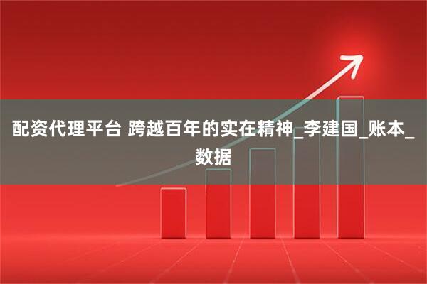 配资代理平台 跨越百年的实在精神_李建国_账本_数据
