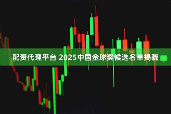 配资代理平台 2025中国金球奖候选名单揭晓